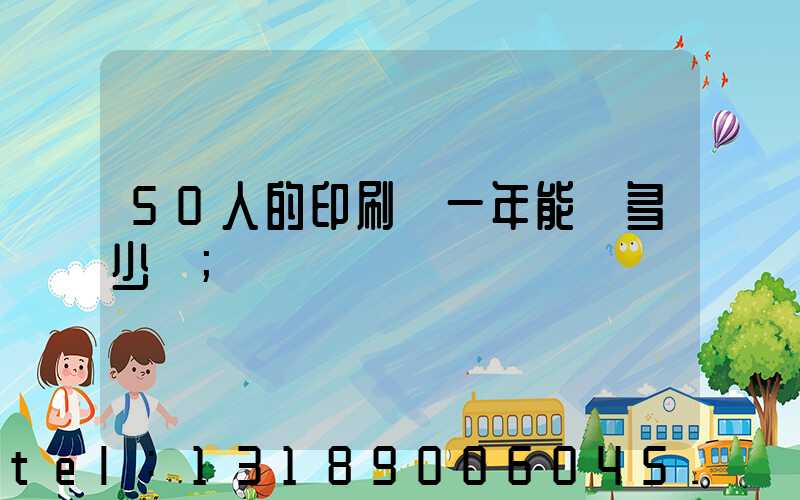 50人的印刷廠一年能賺多少錢