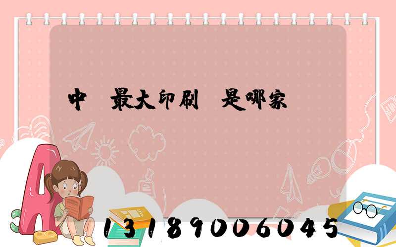中國最大印刷廠是哪家