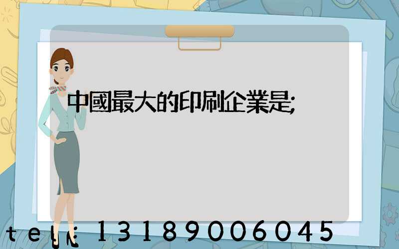 中國最大的印刷企業是