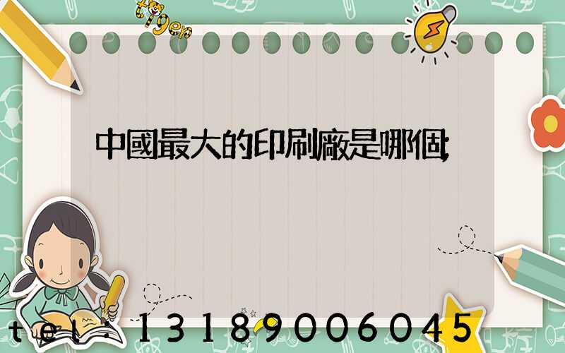 中國最大的印刷廠是哪個