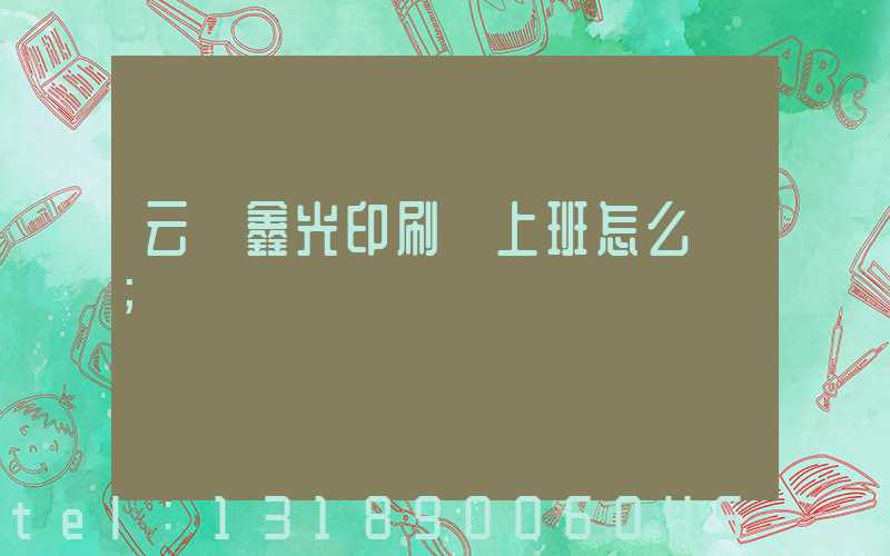 云夢鑫光印刷廠上班怎么樣