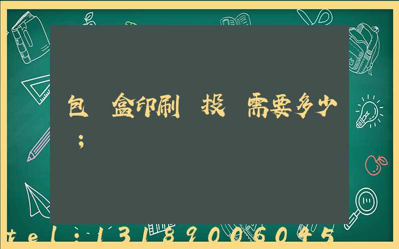 包裝盒印刷廠投資需要多少錢