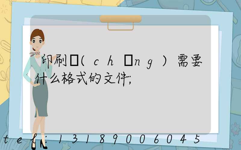 印刷廠(chǎng)需要什么格式的文件