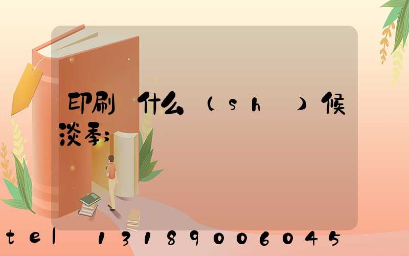 印刷廠什么時(shí)候淡季