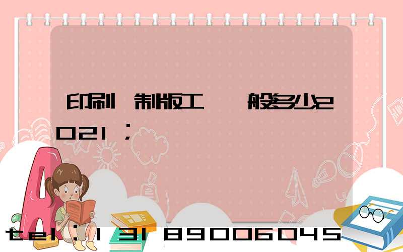 印刷廠制版工資一般多少2021