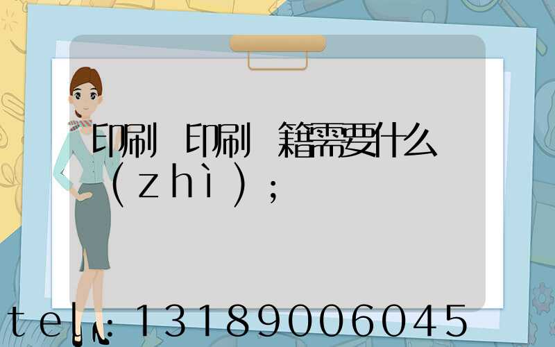 印刷廠印刷書籍需要什么資質(zhì)