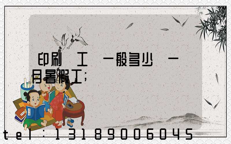印刷廠工資一般多少錢一個月暑假工