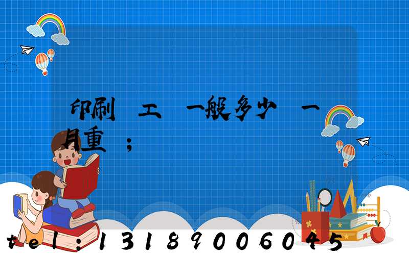印刷廠工資一般多少錢一個月重慶