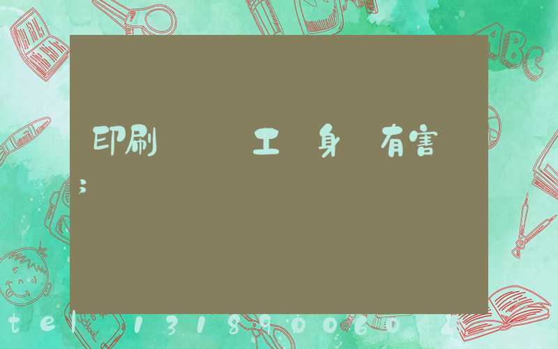 印刷廠裝訂工對身體有害嗎