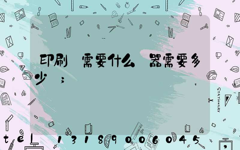 印刷廠需要什么機器需要多少錢