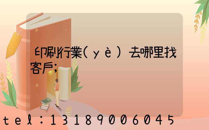 印刷行業(yè)去哪里找客戶