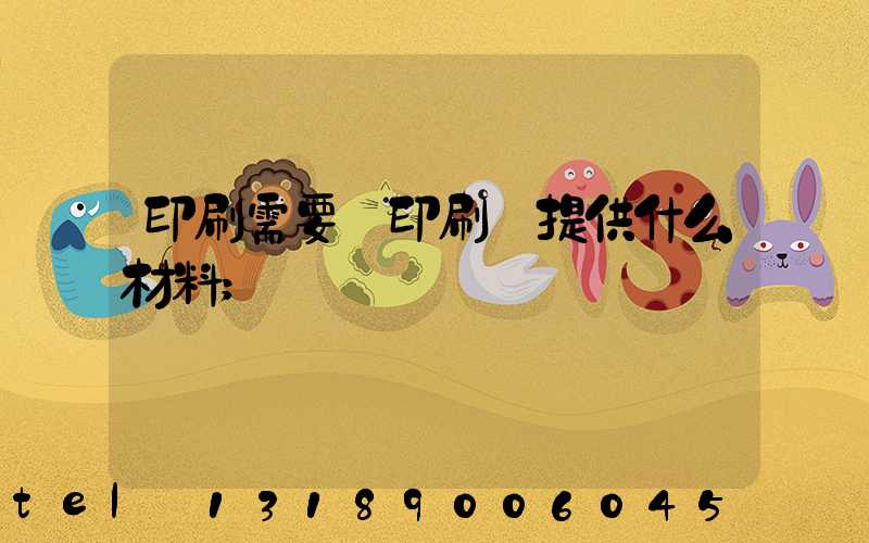 印刷需要給印刷廠提供什么材料