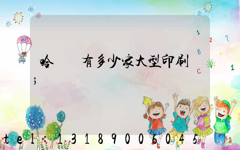 哈爾濱有多少家大型印刷廠