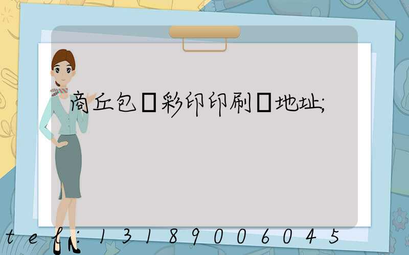 商丘包裝彩印印刷廠地址