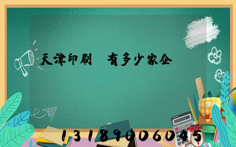天津印刷廠有多少家企業