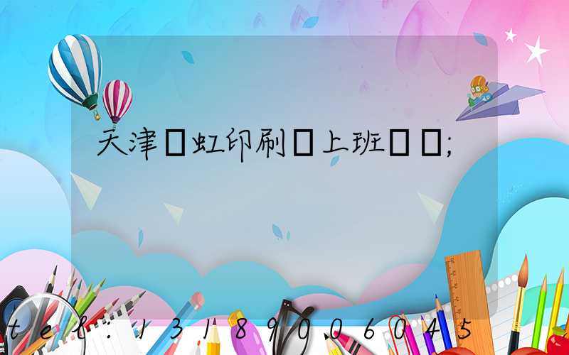 天津藝虹印刷廠上班時間