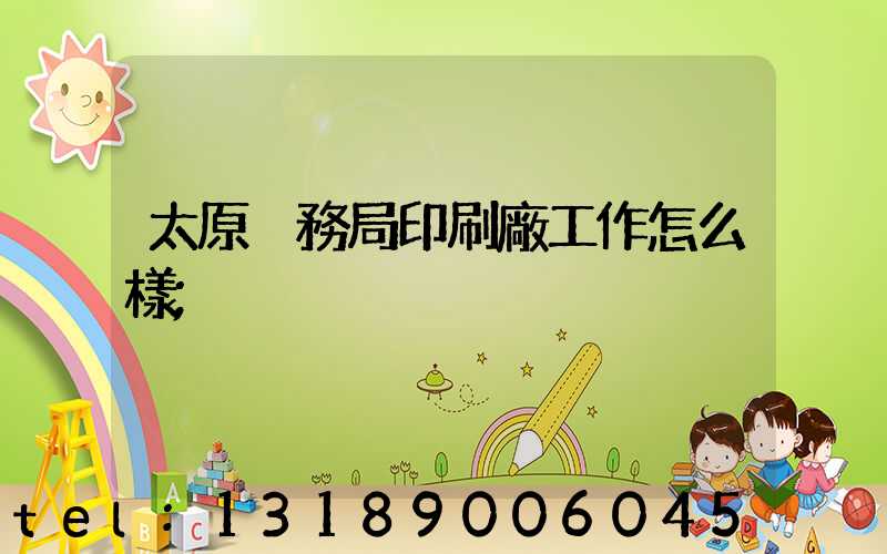 太原稅務局印刷廠工作怎么樣