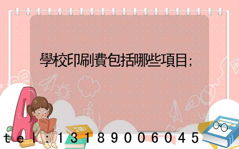 學校印刷費包括哪些項目