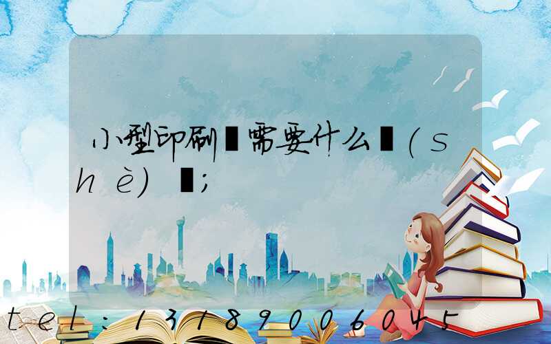 小型印刷廠需要什么設(shè)備