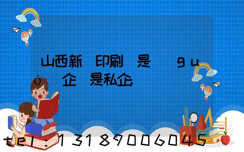 山西新華印刷廠是國(guó)企還是私企