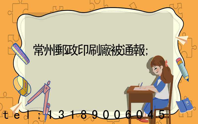 常州郵政印刷廠被通報