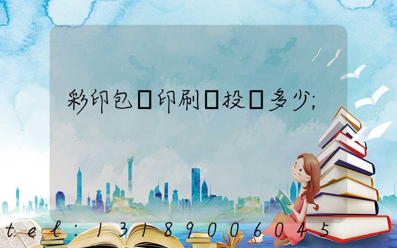 彩印包裝印刷廠投資多少