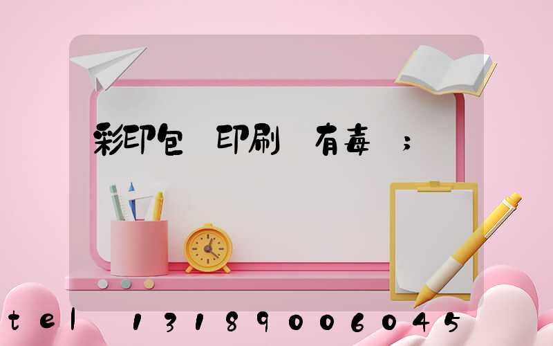 彩印包裝印刷廠有毒嗎