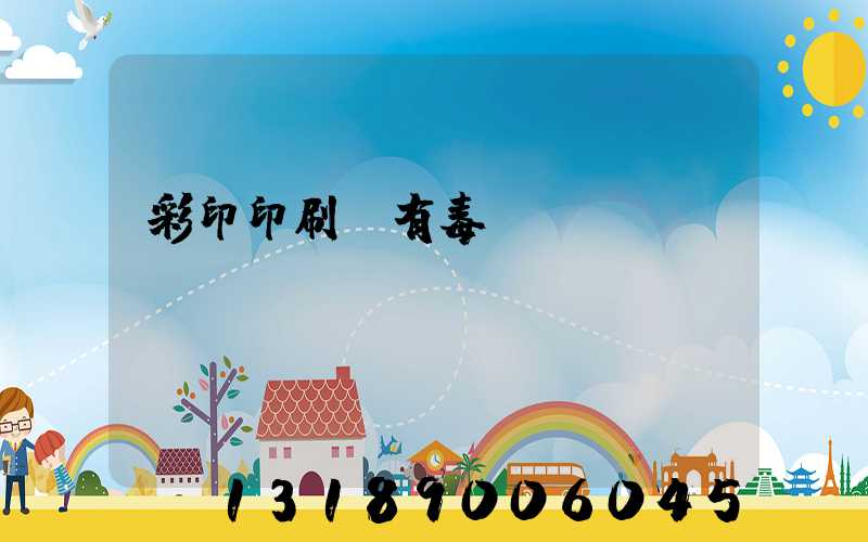 彩印印刷廠有毒嗎