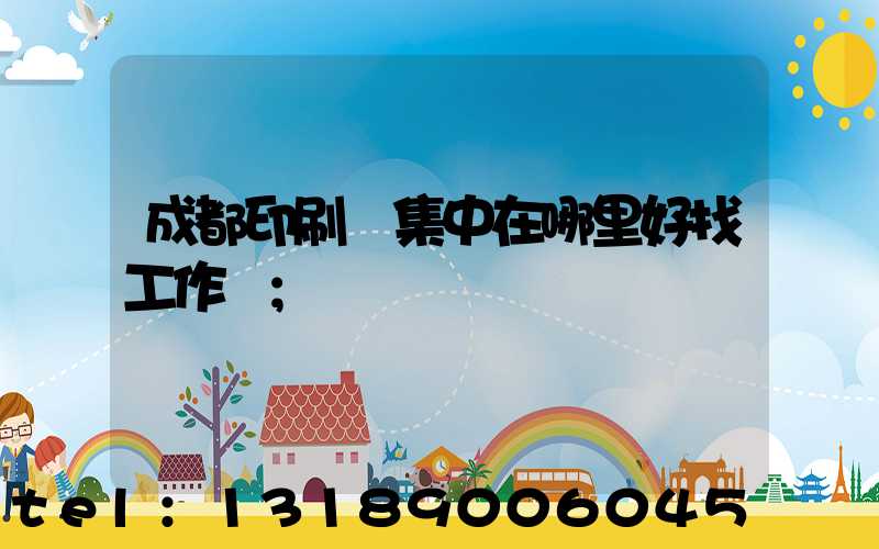 成都印刷廠集中在哪里好找工作嗎