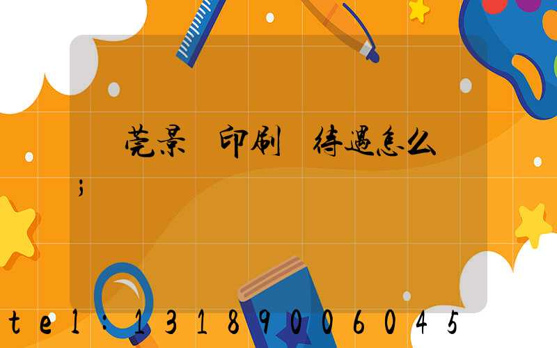 東莞景灣印刷廠待遇怎么樣