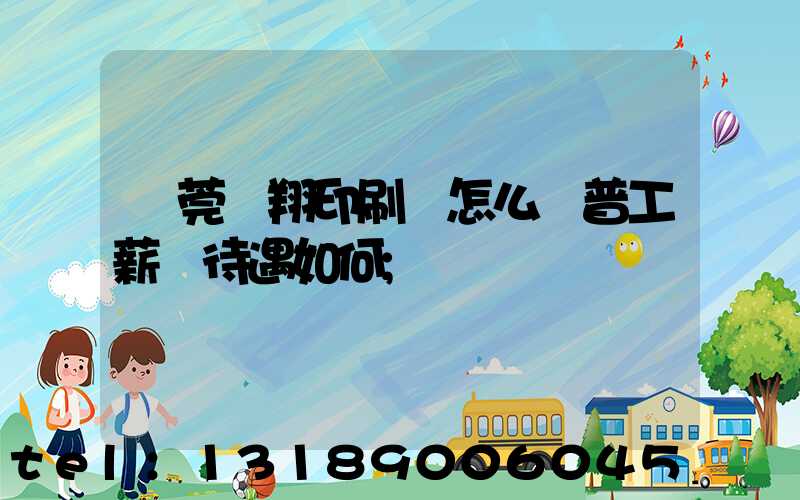 東莞華翔印刷廠怎么樣普工薪資待遇如何