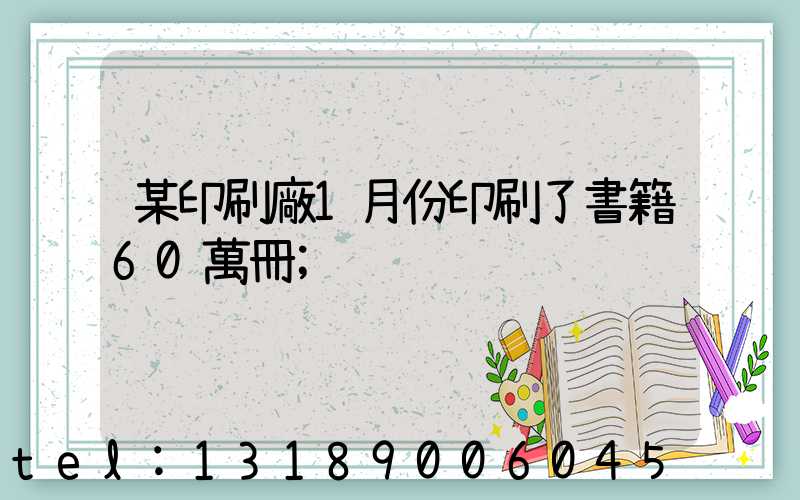 某印刷廠1月份印刷了書籍60萬冊