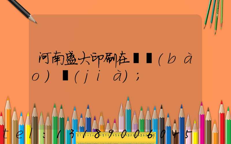 河南盛大印刷在線報(bào)價(jià)