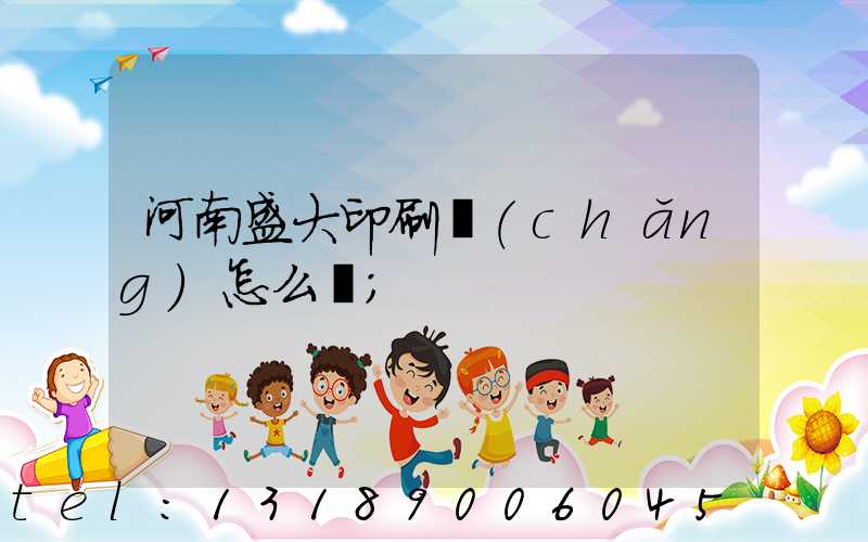 河南盛大印刷廠(chǎng)怎么樣