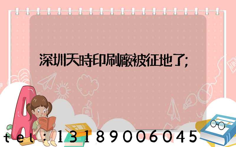 深圳天時印刷廠被征地了