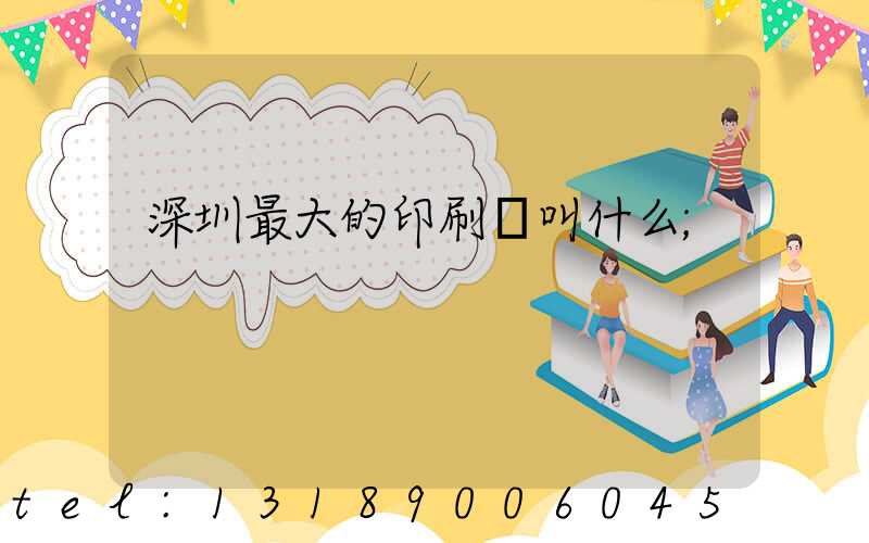 深圳最大的印刷廠叫什么