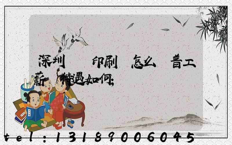 深圳鴻興印刷廠怎么樣普工薪資待遇如何