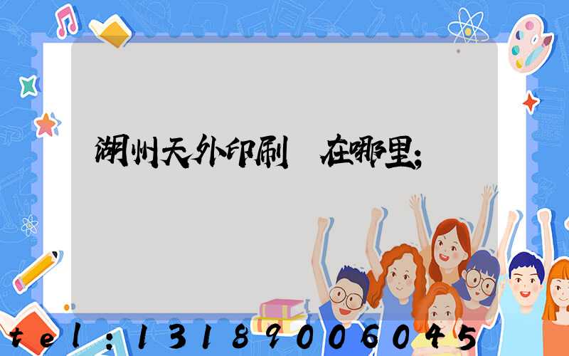 湖州天外印刷廠在哪里