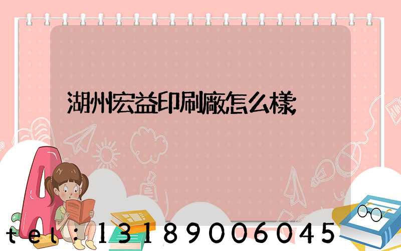 湖州宏益印刷廠怎么樣