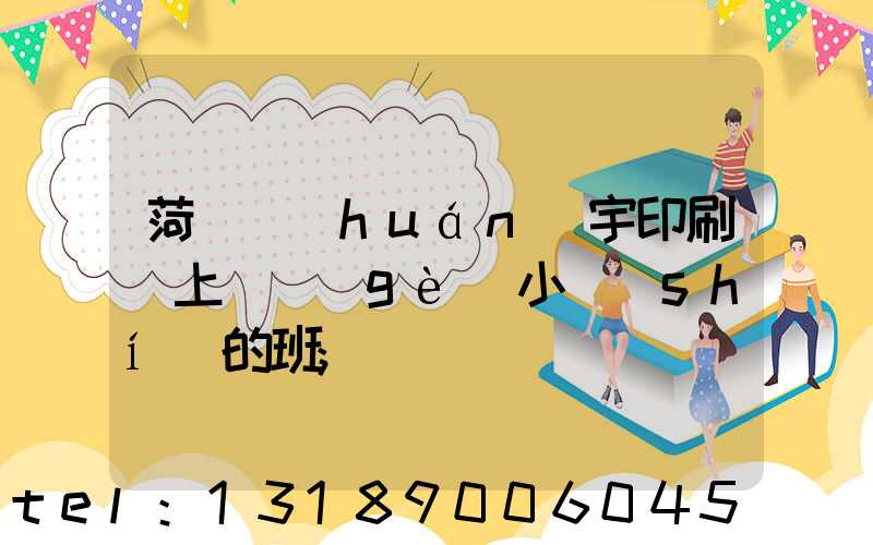 菏澤環(huán)宇印刷廠上幾個(gè)小時(shí)的班