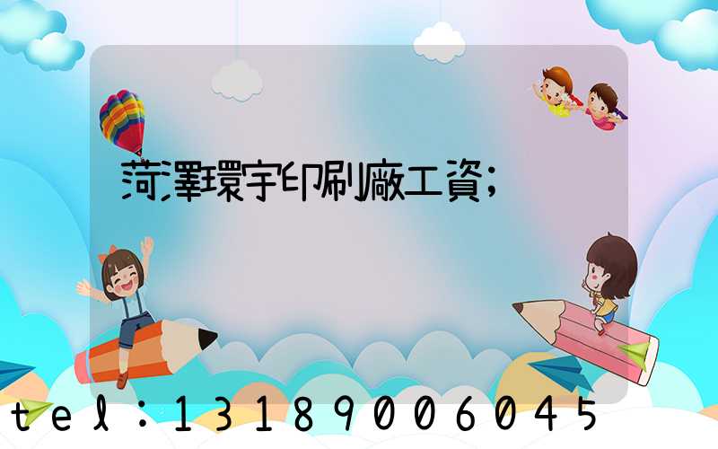 菏澤環宇印刷廠工資