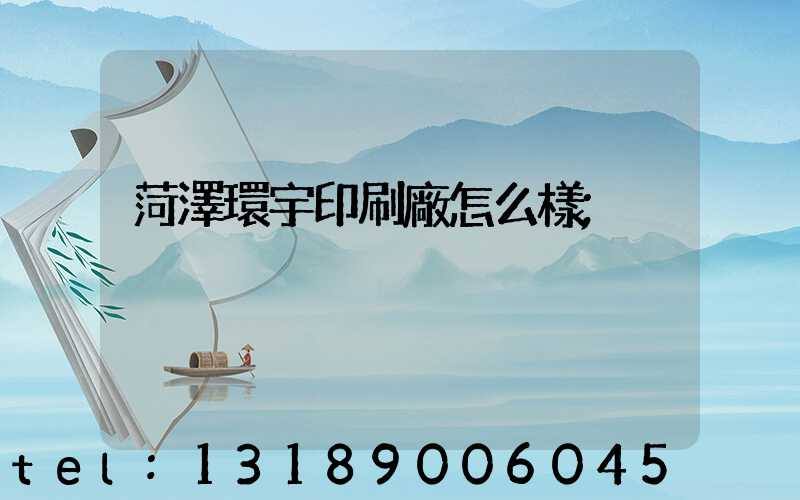 菏澤環宇印刷廠怎么樣