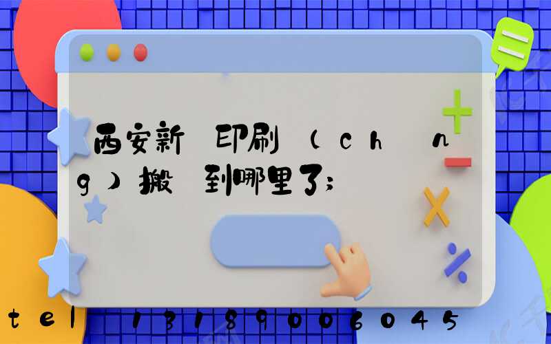 西安新華印刷廠(chǎng)搬遷到哪里了