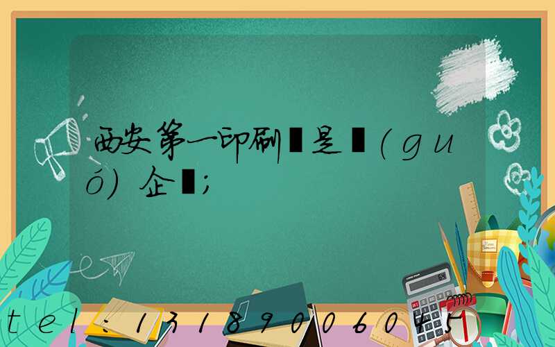 西安第一印刷廠是國(guó)企嗎