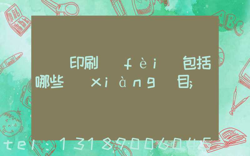 課題印刷費(fèi)包括哪些項(xiàng)目