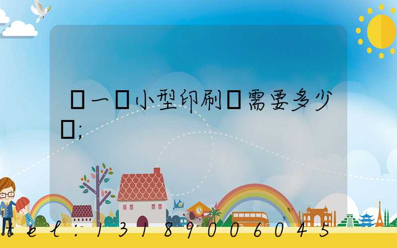 開一個小型印刷廠需要多少錢