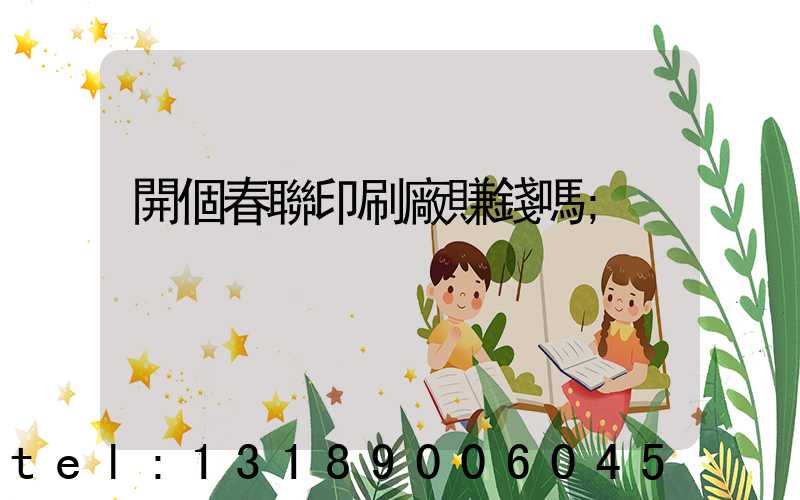 開個春聯印刷廠賺錢嗎