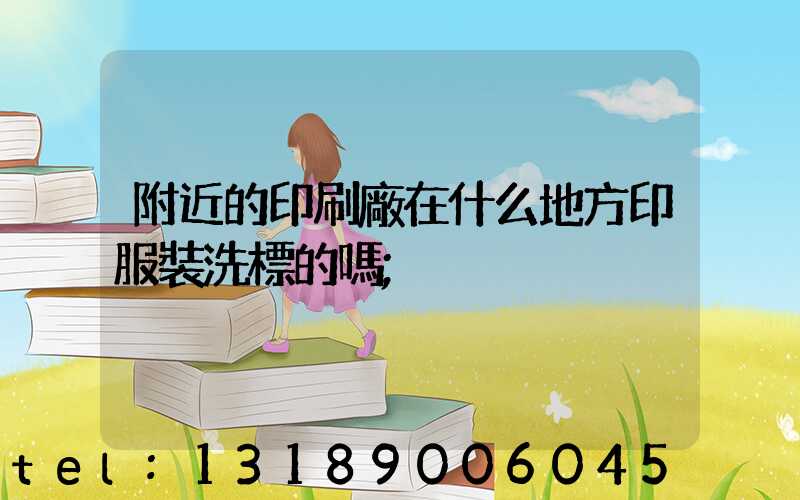 附近的印刷廠在什么地方印服裝洗標的嗎