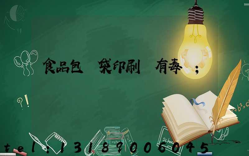 食品包裝袋印刷廠有毒嗎